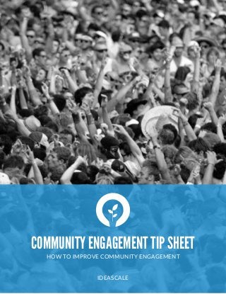  
COMMUNITY ENGAGEMENT TIP SHEET
HOW  TO  IMPROVE  COMMUNITY  ENGAGEMENT  
IDEASCALE
 