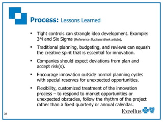 Process:  Lessons Learned <ul><li>Tight controls can strangle idea development. Example: 3M and Six Sigma  (Reference  Bus...