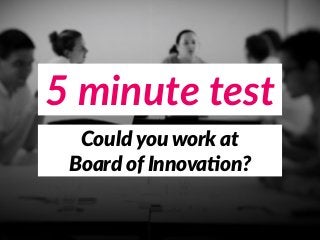 5 minute test
Could you work at 
Board of Innova2on?
 