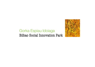 Gorka Espiau Idoiaga
Bilbao Social Innovation Park
 