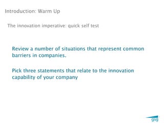 Introduction: Warm Up

The innovation imperative: quick self test




  Review a number of situations that represent common
  barriers in companies.


  Pick three statements that relate to the innovation
  capability of your company




                                                        1
 
