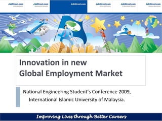 Innovation in new  Global Employment Market  National Engineering Student’s Conference 2009, International Islamic University of Malaysia. 