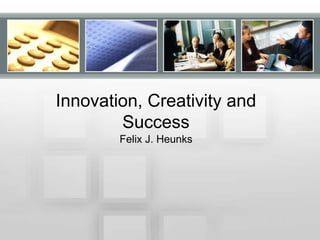 Innovation, Creativity and
Success
Felix J. Heunks

 