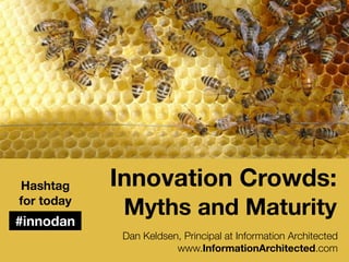Hashtag     Innovation Crowds:
for today
#innodan
             Myths and Maturity
             Dan Keldsen, Principal at Information Architected
                        www.InformationArchitected.com
 