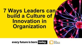 7 Ways Leaders can
build a Culture of
Innovation in
Organization
 