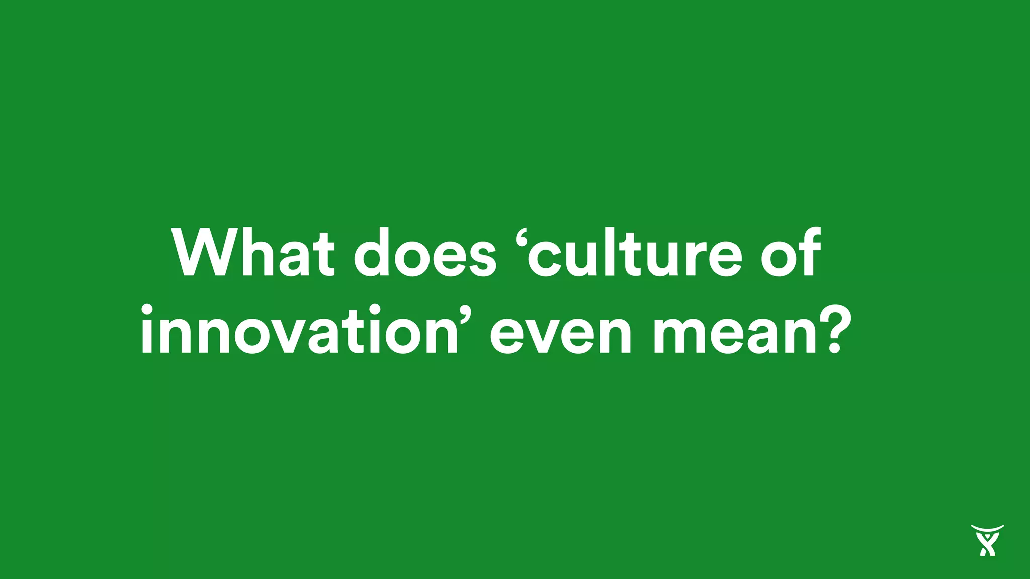 What does ‘culture of
innovation’ even mean?
 