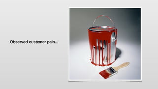 Observed customer pain...
 
