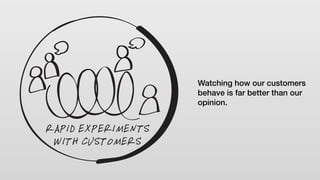 Watching how our customers
behave is far better than our
opinion.
 