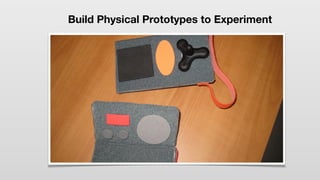 Build Physical Prototypes to Experiment
 