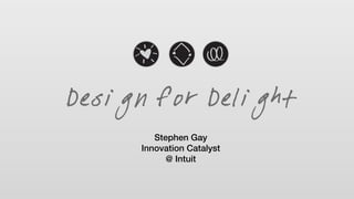 Stephen Gay
Innovation Catalyst
@ Intuit
Design for Delight
 