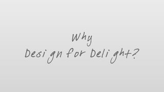 Why
Design for Delight?
 