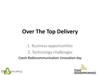Over The Top Delivery
1. Business opportunities
2. Technology challenges
Czech Radiocommunication innovation day
 