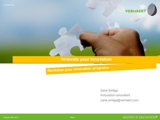 CONFIDENTIAL
October 26th 2012 Slide 2
REVITALIZE YOUR INNOVATION PROGRAMS
INNOVATE YOUR INNOVATION
CONFIDENTIAL
Zane Smilga
Innovation consultant
Zane.smilga@verhaert.com
 