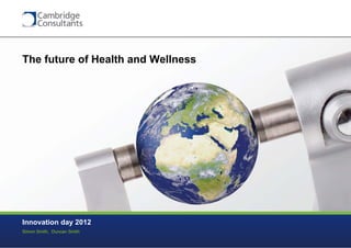 The future of Health and Wellness




Innovation day 2012
Simon Smith, Duncan Smith

                                    4 November 2012   S3908-P-266 v0.6w
 