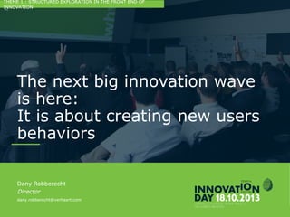 2
The next big innovation wave is here:
It is about creating new users behaviors
CONFIDENTIAL
Dany Robberecht
Director
dany.robberecht@verhaert.com
THEME 1 : STRUCTURED EXPLORATION IN THE FRONT END OF INNOVATION
 