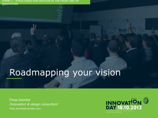 2
Roadmapping your vision
CONFIDENTIAL
Filiep Dewitte
Innovation & design consultant
Filiep.dewitte@verhaert.com
THEME 1 : STRUCTURED EXPLORATION IN THE FRONT END OF INNOVATION
 