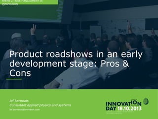 2
Product roadshows in an early
development stage: Pros & Cons
CONFIDENTIAL
Jef Aernouts
Consultant applied physics and systems
Jef.aernouts@verhaert.com
THEME 2: RISK MANAGEMENT IN INNOVATION
 