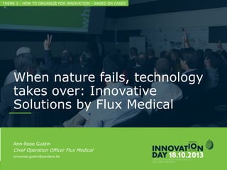 2
When nature fails, technology takes over:
Innovative Solutions by Flux Medical
CONFIDENTIAL
Ann-Rose Gustin
Chief Operation Officer Flux Medical
annerose.gustin@pandora.be
THEME 3 : HOW TO ORGANIZE FOR INNOVATION – BASED ON CASES
 