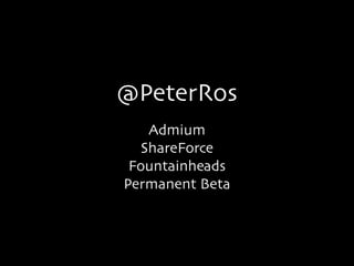 @PeterRos
Admium	

ShareForce	

Fountainheads	

Permanent Beta	


 