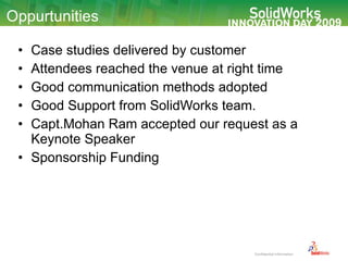 Oppurtunities Case studies delivered by customer Attendees reached the venue at right time Good communication methods adopted Good Support from SolidWorks team. Capt.Mohan Ram accepted our request as a Keynote Speaker Sponsorship Funding 