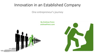 Innovation in an Established Company
One entrepreneur's journey
By Andrew Frenz
andrewfrenz.com
 