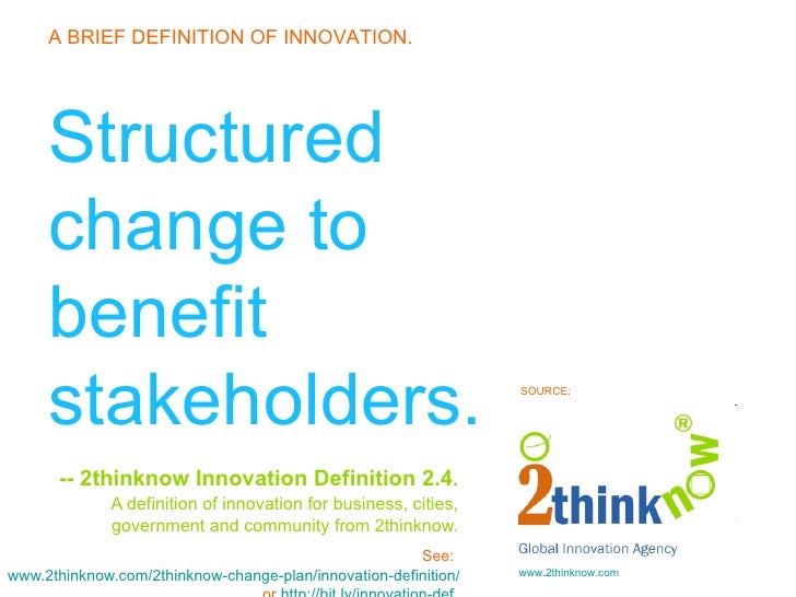 Structured change to benefit stakeholders. -- 2thinknow Innovation Definition 2.4 .   A definition of innovation for busin...