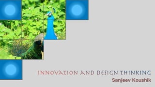 Innovation and Design Thinking
Sanjeev Koushik
 