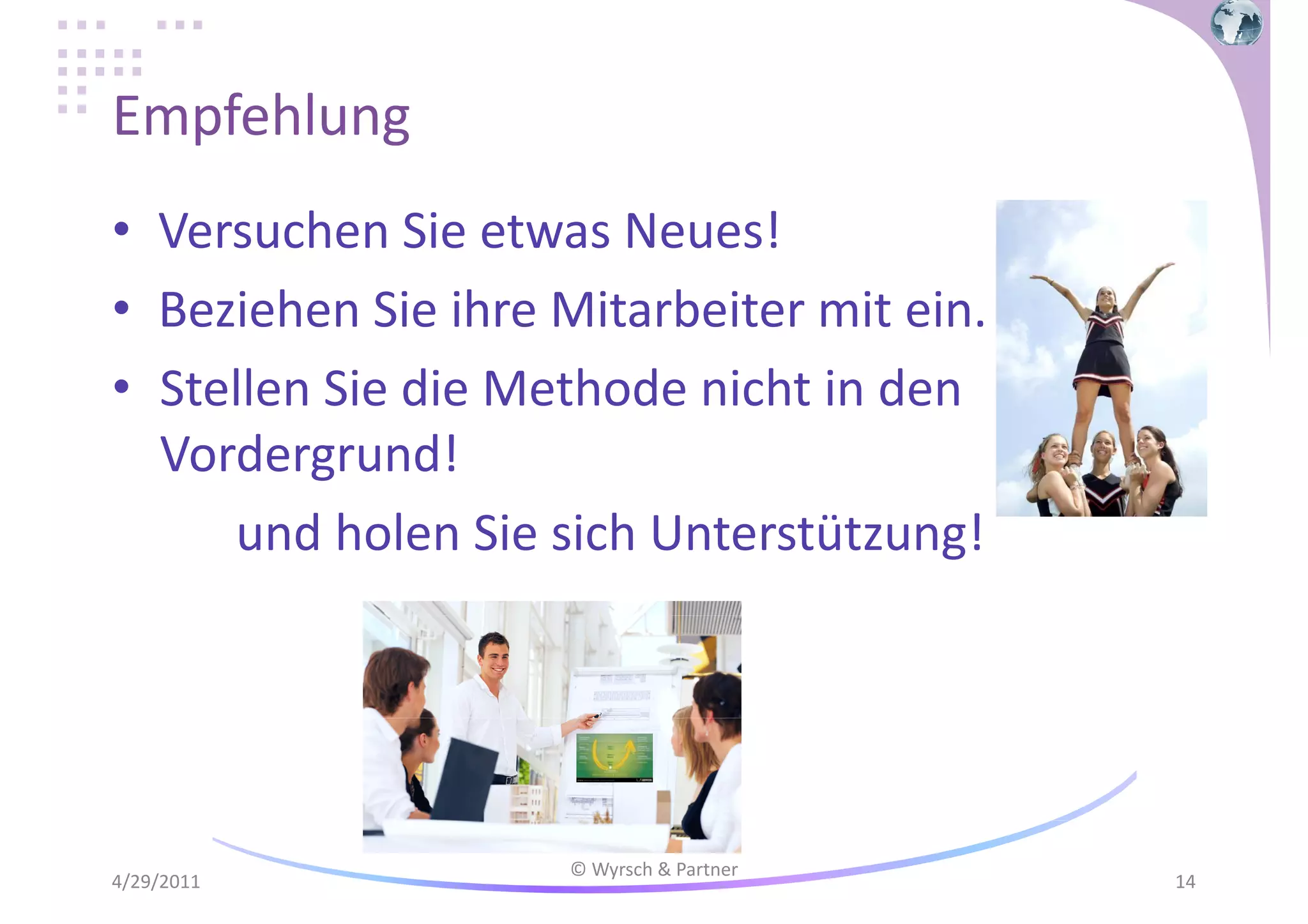 Empfehlung
• Versuchen Sie etwas Neues!
• Beziehen Sie ihre Mitarbeiter mit ein.
• Stellen Sie die Methode nicht in den
Vordergrund!
und holen Sie sich Unterstützung!

4/29/2011

© Wyrsch & Partner

14

 