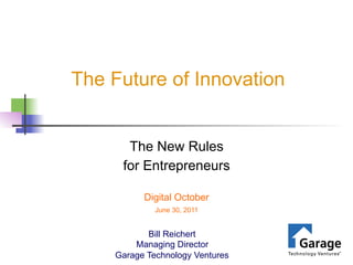 The Future of Innovation


      The New Rules
     for Entrepreneurs

          Digital October
             June 30, 2011


           Bill Reichert
        Managing Director
    Garage Technology Ventures
 