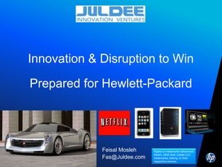 ©20101 ©2009 HP Confidential1
JANUARY 20, 2010
Innovation & Disruption to Win
Prepared for Hewlett-Packard
Feisal Mosleh
Fas@Juldee.com
Rights to trademarks referenced
herein, other than Juldee LLC
trademarks, belong to their
respective owners.
 