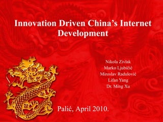 Innovation Driven China’s Internet Development Nikola Zivlak Marko Ljubi čić Miroslav Radulović Lifan Yang Dr. Ming Xu Palić, April 2010. 