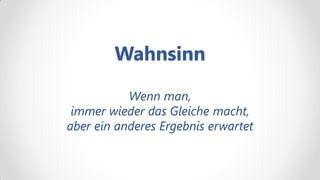 Wahnsinn

           Wenn man,
 immer wieder das Gleiche macht,
aber ein anderes Ergebnis erwartet
 