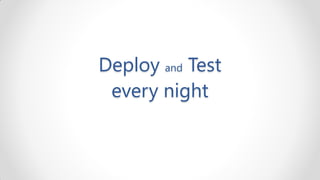 Deploy and Test
 every night
 