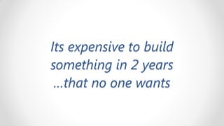 Its expensive to build
something in 2 years
 …that no one wants
 