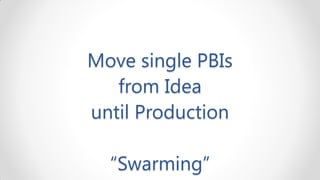 Move single PBIs
   from Idea
until Production

  “Swarming”
 