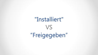 "Installiert"
       VS
“Freigegeben”
 