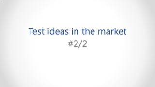 Test ideas in the market
          #2/2
 