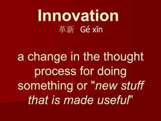 Innovation   革新  Gé xīn a change in the thought process for doing something or &quot; new stuff that is made useful ” 