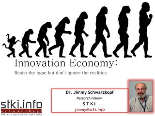 Innovation Economy: Resist the hype but don’t ignore the realities Dr. Jimmy Schwarzkopf Research Fellow   S T K I  [email_address] 