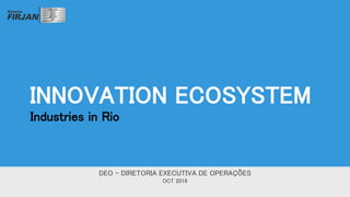 INNOVATION ECOSYSTEM
Industries in Rio
DEO - DIRETORIA EXECUTIVA DE OPERAÇÕES
OCT 2016
 