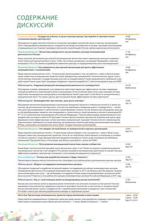 10
СОДЕРЖАНИЕ
ДИСКУССИЙ
Открытие Форума: «Государство и бизнес vs вузы и научные центры. Как перейти от противостояния
к взаимовыгодному партнерству?»
Обсуждение государственной политики в отношении трансфера технологий в вузах и научных организациях.
Пути стимулирования взаимовыгодного сотрудничества между органами власти, вузами, научными организациями
и промышленностью. Развитие трансфера технологий и компетенций в России, презентация результатов проекта.
10.00
Конференц-
зал
Панельная дискуссия. «Экосистема университета: как выстраивать культуру инновационной
деятельности в России»
Какое значение для развития российской инновационной экосистемы имеет правильная культура в универси-
тетах? Какая культура должна быть в вузе, чтобы там активно развивались инновации? Выращивать свою или
копировать? Что и кто является драйвером изменения культуры на предпринимательскую и инновационную?
11.30
Конференц-
зал
Панельная дискуссия. Как университету или научной организации выстроить эффективное
взаимодействие с госкомпаниями
Представители компаний выступят с 10 минутными презентациями о том, как работать с ними в области реали-
зации совместных инновационных проектов. Какие приоритетные направления и технологические задачи стоят у
отечественных компаний с государственным участием на текущий момент? Какие предъявляются требования к раз-
работчикам? Какие существуют процедуры внедрения сторонних разработок? С кем контактировать вузу или НИИ?
14.00
Конференц-
зал
Рабочая группа. «Кадровый резерв для инновационной деятельности в университете»
Обсуждение условий, требований и инструментов подготовки кадров для эффективной системы коммерциа-
лизации разработок и компетенций в вузах и корпорациях. В чем основной недостаток существующей системы
подготовки инновационных менеджеров и техноброкеров? Какой существует в этой области положительный и
отрицательный опыт? Что нужно сделать для построения более эффективной системы подготовки?
16. 00
Библиотека
Рабочая группа. «Взаимодействие «вуз-кластер», роль вуза в кластере»
Обсуждение механизмов формирования и реализации прорывных проектов в глобальном контексте в связке вуз-
кластер, где региональные кластеры могут стать местом апробации и внедрения нового, а университеты — выпол-
нять роль прогнозирования и стратегического проектирования сложных систем. Вопросы для обсуждения: вузы как
на системообразующие элементы прогнозирования и стратегического проектирования в контексте реализации ФЗ
№ 172 «О стратегическом планировании в Российской Федерации». Перспективная модель межрегионального вза-
имодействия кластеров в области ИТ, фотоники. Сетевое прогностическое партнерство. Комплексный проект фор-
мирования новой инфраструктуры на базе квантовых коммуникаций. Сценарий технологического превосходства.
Перспективные требования и условия перехода, распределение компетенций между региональными кластерами,
ВУЗами, компаниями, инновационной экосистемой, государственными организациями.
16.00
Зал 14
Панельная дискуссия. «Что ожидает частный бизнес от университетов и научных организаций»
Представители компаний выступают с 10 минутными презентациями о том, как работать с ними в области реа-
лизации совместных инновационных проектов. Готов ли частный бизнес инвестировать в инновации в условиях
системного кризиса? Существующая практика внедрения разработок. Какого рода инновации востребованы
компаниями? Где должна быть «точка входа» для бизнеса при работе с вузом или НИИ?
10.00
Ауд. Б-3
Панельная дискуссия. «Пути развития инновационной экосистемы: мнение сообщества»
Каким будет технологический трансфер в российском вузе через 5 лет? Какие инструменты развития вузовских
инновационных экосистем стоит внедрять? Кто должен развивать инновационную деятельность в вузах? Как вузу
эффективно развивать партнерские отношения с участниками инновационного процесса?
10.00
Ауд. Б-4
Кейс-конференция. «Почему мои разработки покупают и будут покупать?»
Презентация успешных кейсов технологического трансфера в российских вузах и региональных научных центрах.
12.00
Ауд. Б-3
Рабочая группа. «Модели господдержки инжиниринговых центров».
Обсуждение тенденций и выработка актуальной модели господдержки российских инжиниринговых центров,
планирование деятельности Ассоциации инжиниринговых центров на 2015 год. Вопросы для обсуждения: провалы
рынка инжиниринговых услуг – где необходима господдержка? Какие модели инжиниринговых центров востребо-
ваны на рынке? Повестка и план работы Ассоциации инжиниринговых центров Российской Федерации в 2015 году.
15.00
Зал 14
Рабочая группа. «Как и с чьей помощью выйти на международные рынки технологий?»
Какова роль российских вузов на мировом рынке технологий и как улучшить позиции на этих рынках? Как вос-
принимается российский вуз зарубежом в контексте трансфера технологий, в чем отличие от западных вузов?
Как российским вузам строить сотрудничество с зарубежными компаниями и продвигать свои технологии?
Кто может помочь российским разрабочикам в выходе на зарубежные рынки?
15.00
Библиотека
Demo Day. Презентации инновационных проектов перед компаниями и инвесторами
Представители предварительно отобранных проектов представляют свои разработки, команды и компетенции
инвесторам и промышленникам. Время для выступления — 5 минут. Время на вопросы — 5 минут.
1 день - 16.00
2 день - 15.00
Ауд. Б-3 и Б-4
 