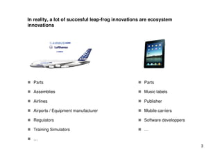 In reality, a lot of succesful leap-frog innovations are ecosystem
innovations




  Parts                                ...