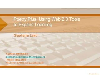 Poetry Plus: Using Web 2.0 Tools
to Expand Learning
Stephanie Laird
Contact Information:
Stephanie.laird@southeastpolk.org
Twitter: @SLaird2
Website: lairdlearning.weebly.com
 
