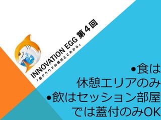 •⾷食は
休憩エリアのみ
•飲はセッション部屋
では蓋付のみOK
 