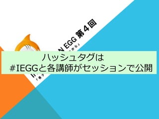                          ハッシュタグは
    #IEGGと各講師がセッションで公開
 
