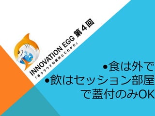•⾷食は外で
•飲はセッション部屋
で蓋付のみOK
 