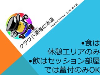 •⾷食は
休憩エリアのみ
•飲はセッション部屋
では蓋付のみOK
 