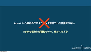 Apexという独自のプログラミング言語でしか拡張できない
Apexも慣れれば便利なので、使ってみよう

Tuesday, February 18, 14

 