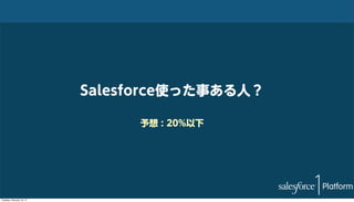 Salesforce使った事ある人？
予想 : 20%以下

Tuesday, February 18, 14

 