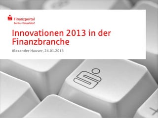 Innovationen 2013 in der
Finanzbranche
Alexander Hauser, 24.01.2013
 